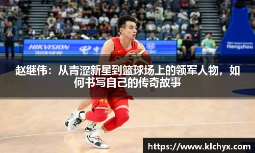 赵继伟：从青涩新星到篮球场上的领军人物，如何书写自己的传奇故事