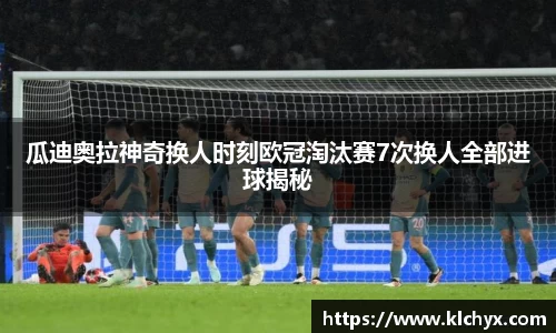 瓜迪奥拉神奇换人时刻欧冠淘汰赛7次换人全部进球揭秘