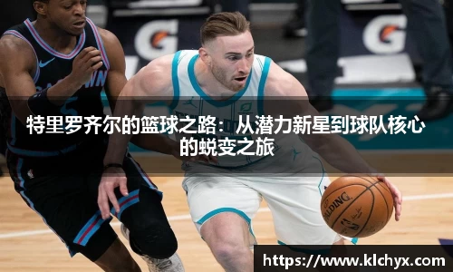 特里罗齐尔的篮球之路：从潜力新星到球队核心的蜕变之旅