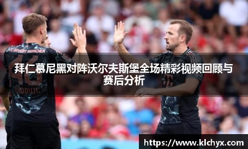 拜仁慕尼黑对阵沃尔夫斯堡全场精彩视频回顾与赛后分析