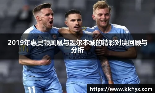2019年惠灵顿凤凰与墨尔本城的精彩对决回顾与分析
