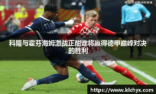 科隆与霍芬海姆激战正酣谁将赢得德甲巅峰对决的胜利