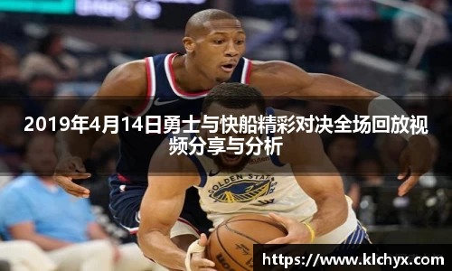 2019年4月14日勇士与快船精彩对决全场回放视频分享与分析