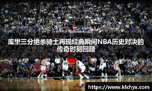 库里三分绝杀骑士再现经典瞬间NBA历史对决的传奇时刻回顾