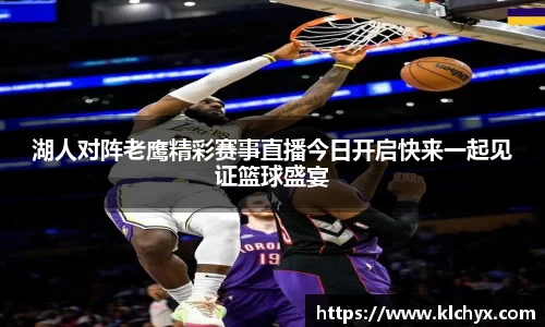 湖人对阵老鹰精彩赛事直播今日开启快来一起见证篮球盛宴